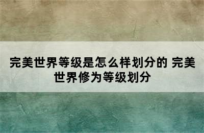 完美世界等级是怎么样划分的 完美世界修为等级划分